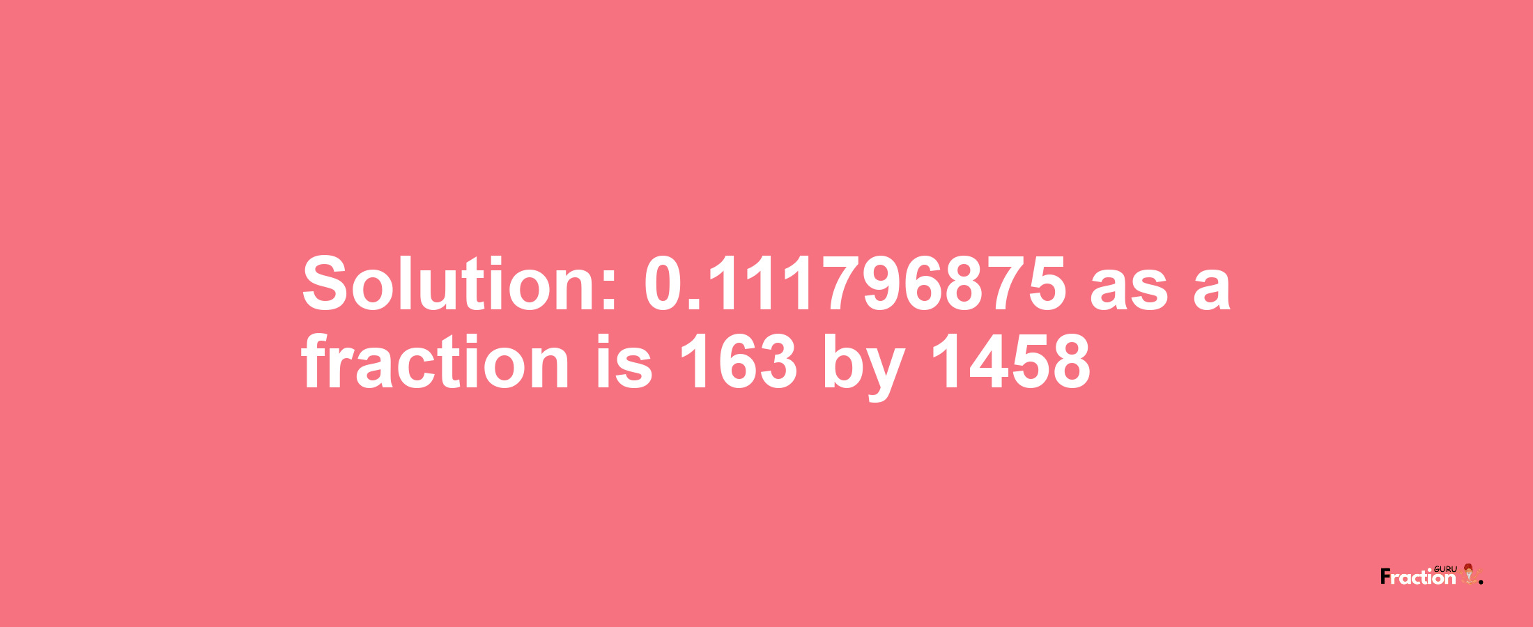 Solution:0.111796875 as a fraction is 163/1458